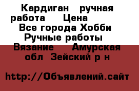 Кардиган ( ручная работа)  › Цена ­ 5 800 - Все города Хобби. Ручные работы » Вязание   . Амурская обл.,Зейский р-н